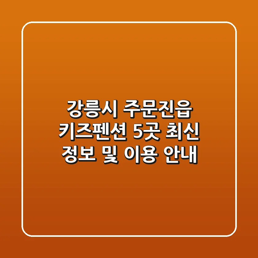 강릉시 주문진읍 키즈펜션 5곳: 최신 정보 및 이용 안내