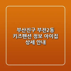 부산진구 부전2동 키즈펜션 정보: 아이집 상세 안내