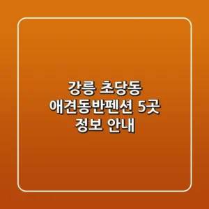 강릉 초당동 애견동반펜션 5곳 정보 안내