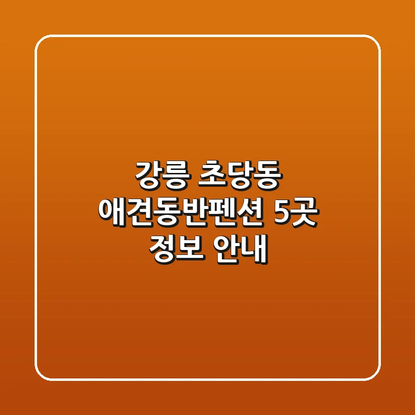 강릉 초당동 애견동반펜션 5곳 정보 안내