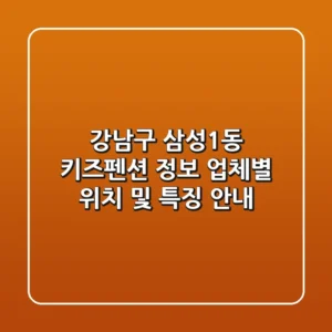 강남구 삼성1동 키즈펜션 정보 - 업체별 위치 및 특징 안내
