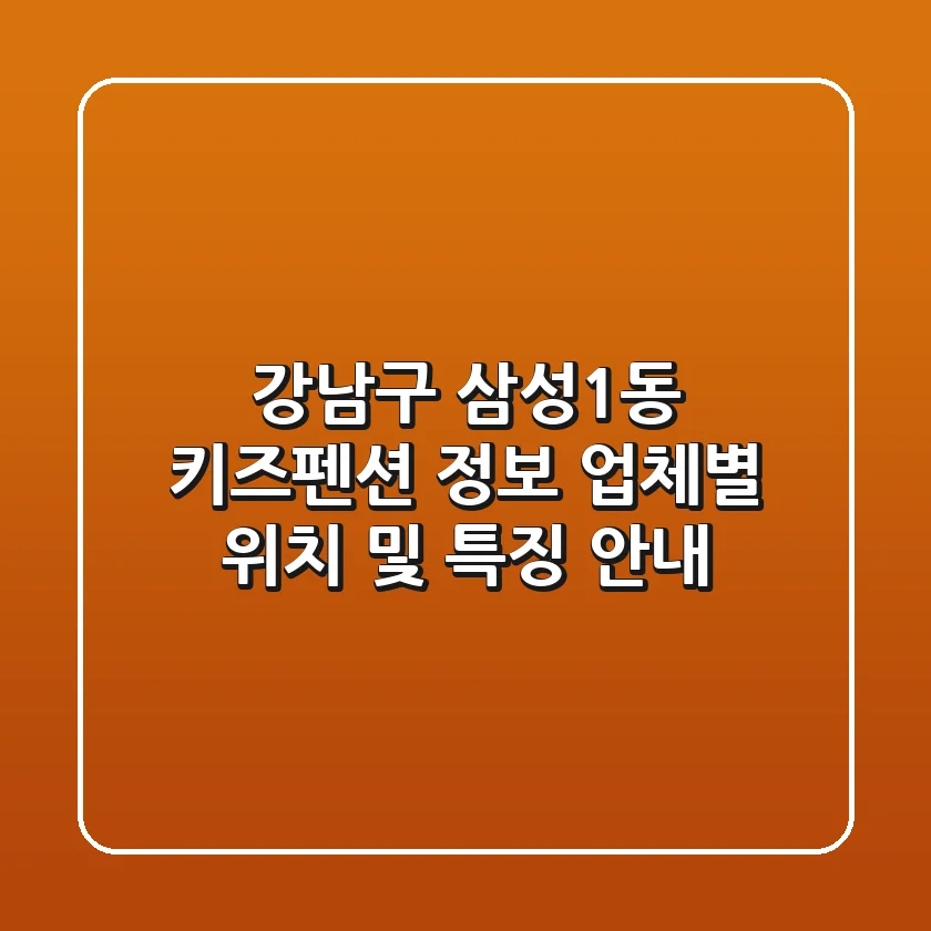 강남구 삼성1동 키즈펜션 정보 - 업체별 위치 및 특징 안내