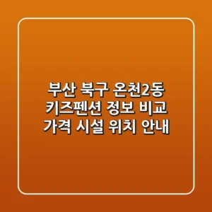 부산 북구 온천2동 키즈펜션 정보 비교 - 가격, 시설, 위치 안내