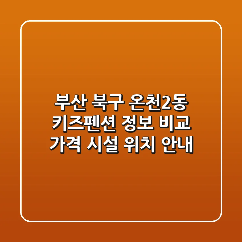 부산 북구 온천2동 키즈펜션 정보 비교 - 가격, 시설, 위치 안내