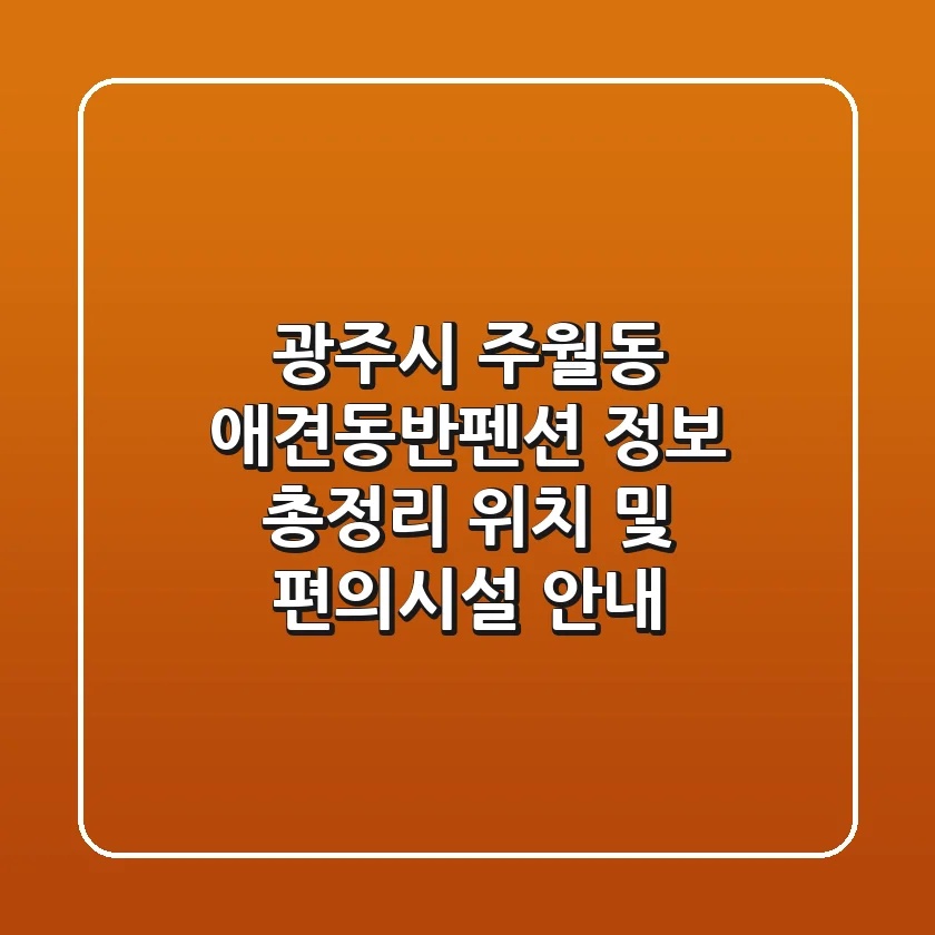 광주시 주월동 애견동반펜션 정보 총정리 - 위치 및 편의시설 안내