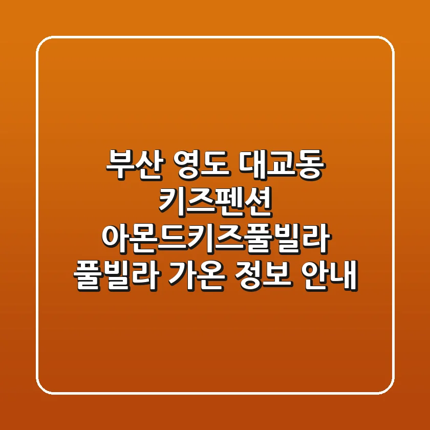 부산 영도 대교동 키즈펜션: 아몬드키즈풀빌라, 풀빌라 가온 정보 안내