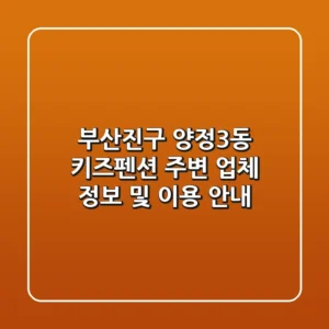 부산진구 양정3동 키즈펜션: 주변 업체 정보 및 이용 안내