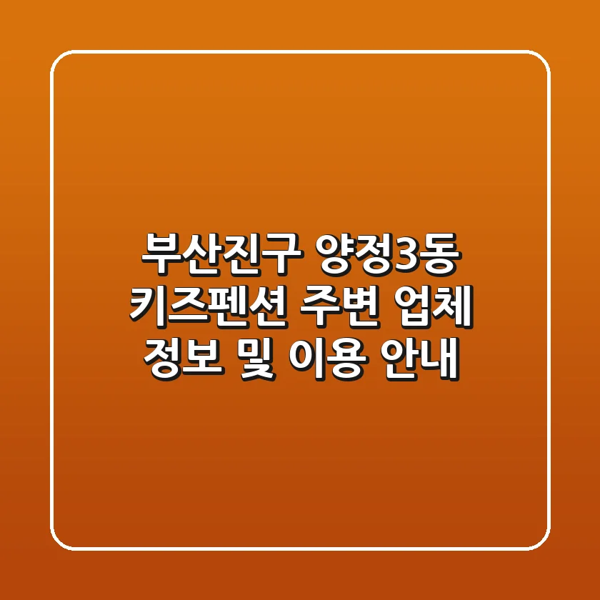 부산진구 양정3동 키즈펜션: 주변 업체 정보 및 이용 안내