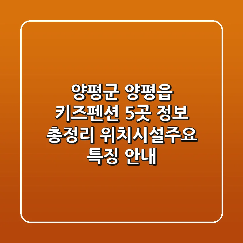 양평군 양평읍 키즈펜션 5곳 정보 총정리 - 위치/시설/주요 특징 안내
