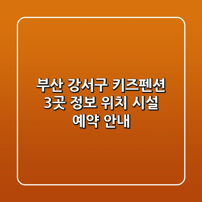 부산 강서구 키즈펜션 3곳 정보 - 위치, 시설, 예약 안내