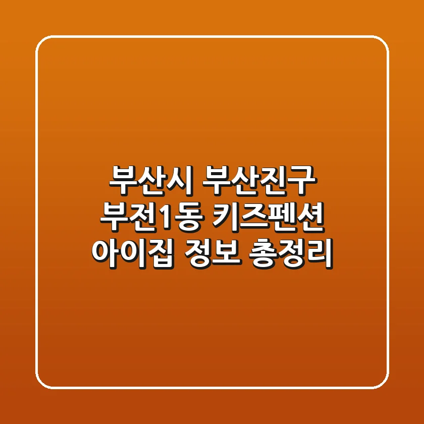 부산시 부산진구 부전1동 키즈펜션: 아이집 정보 총정리