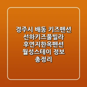 경주시 배동 키즈펜션: 선하키즈풀빌라, 후연지한옥펜션, 월성스테이 정보 총정리