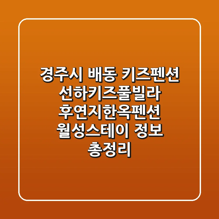 경주시 배동 키즈펜션: 선하키즈풀빌라, 후연지한옥펜션, 월성스테이 정보 총정리