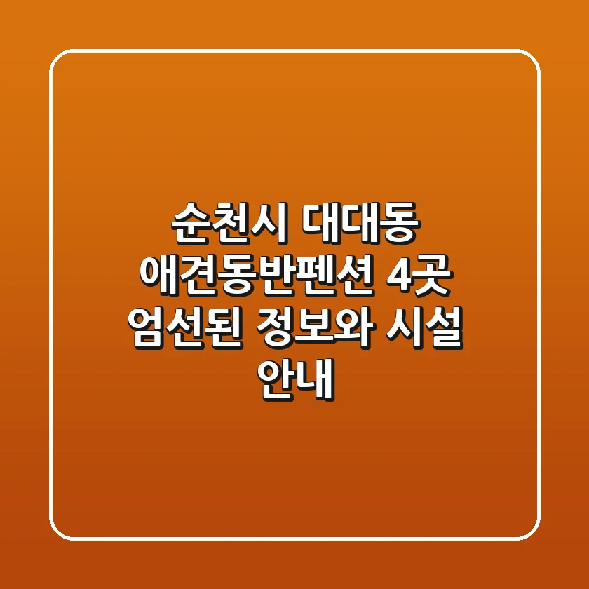 순천시 대대동 애견동반펜션 4곳: 엄선된 정보와 시설 안내