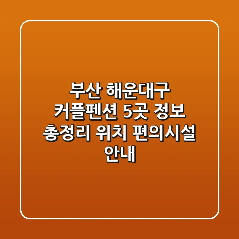부산 해운대구 커플펜션 5곳 정보 총정리 - 위치, 편의시설 안내