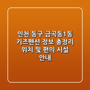 인천 동구 금곡동1동 키즈펜션 정보 총정리 - 위치 및 편의 시설 안내