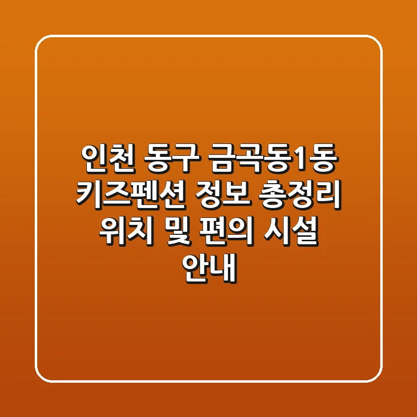 인천 동구 금곡동1동 키즈펜션 정보 총정리 - 위치 및 편의 시설 안내