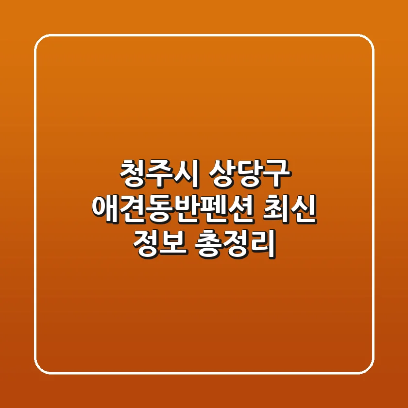 청주시 상당구 애견동반펜션: 최신 정보 총정리