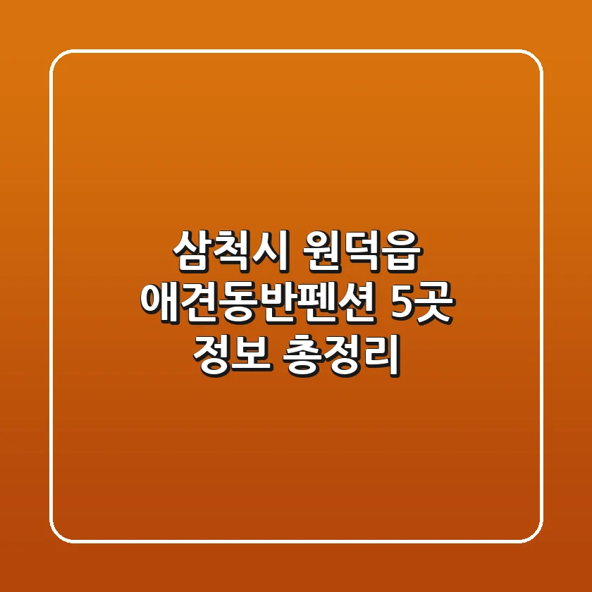삼척시 원덕읍 애견동반펜션 5곳 정보 총정리