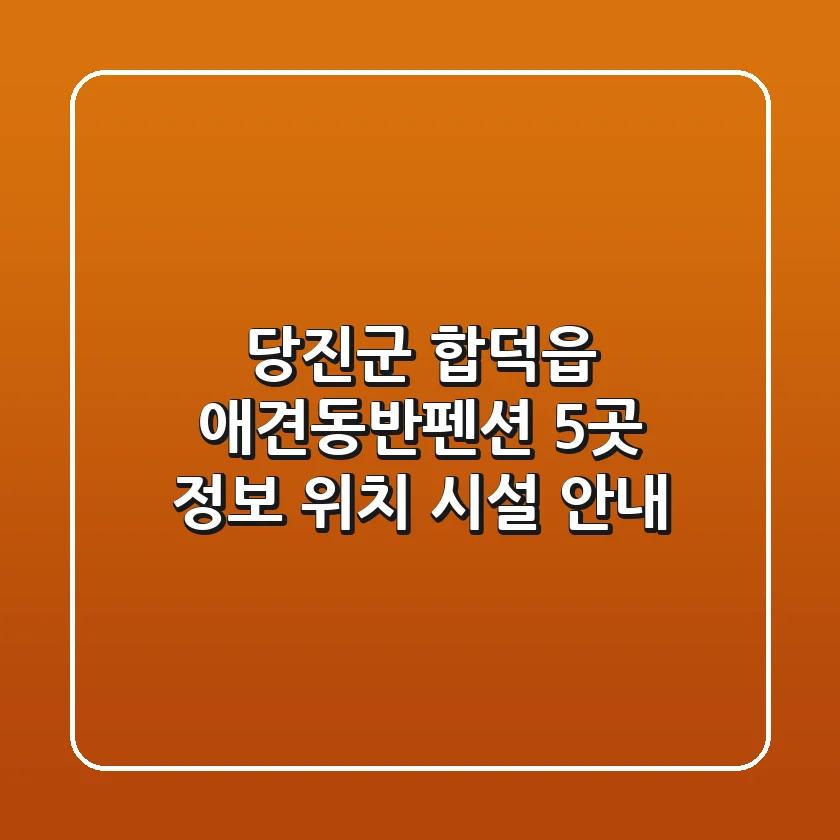 당진군 합덕읍 애견동반펜션 5곳 정보 - 위치, 시설 안내
