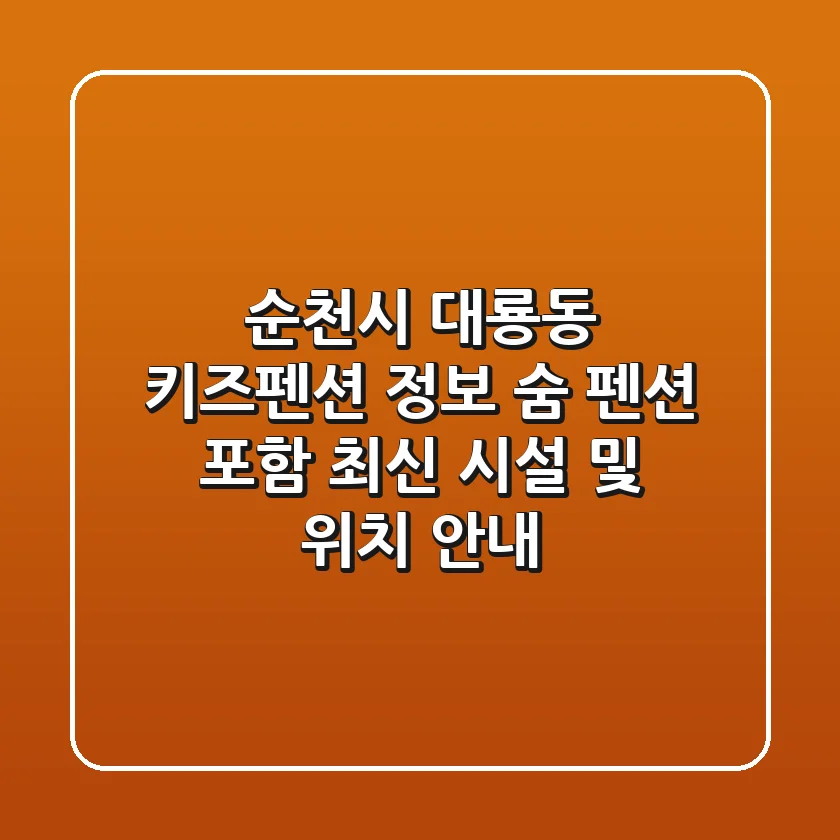 순천시 대룡동 키즈펜션 정보: 숨 펜션 포함 최신 시설 및 위치 안내