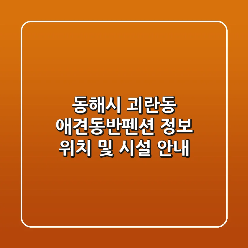 동해시 괴란동 애견동반펜션 정보 - 위치 및 시설 안내