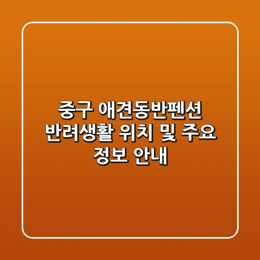 중구 애견동반펜션: 반려생활 위치 및 주요 정보 안내
