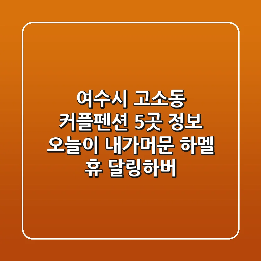 여수시 고소동 커플펜션 5곳 정보: 오늘이, 내가머문, 하멜, 휴, 달링하버