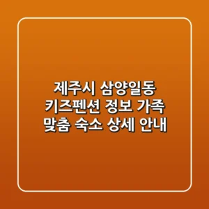 제주시 삼양일동 키즈펜션 정보: 가족 맞춤 숙소 상세 안내
