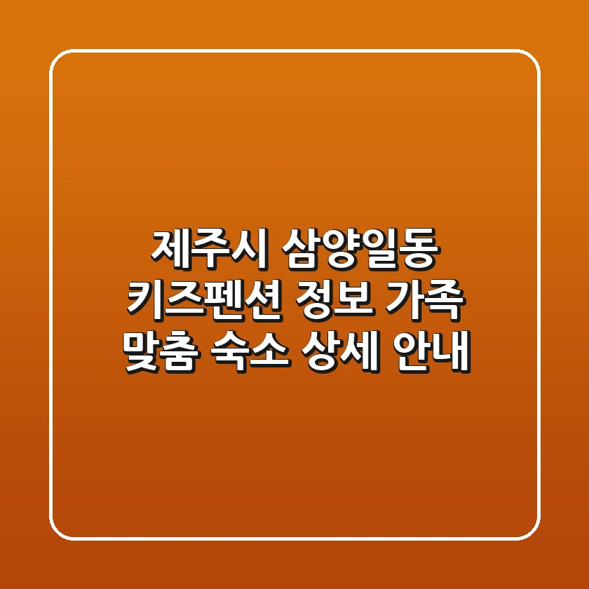 제주시 삼양일동 키즈펜션 정보: 가족 맞춤 숙소 상세 안내