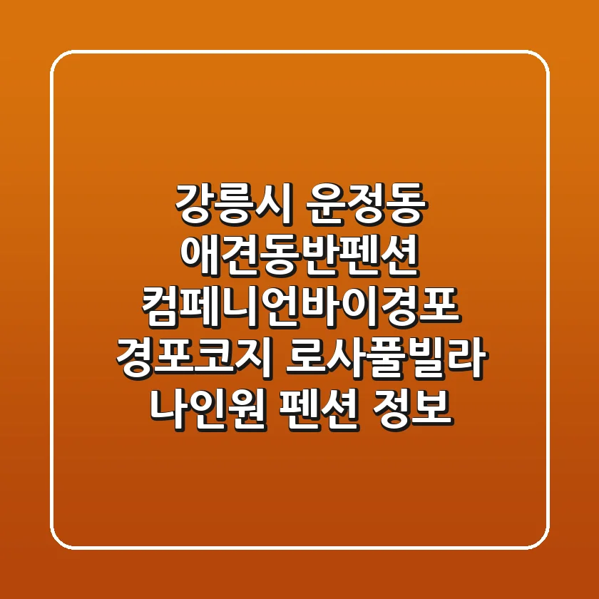 강릉시 운정동 애견동반펜션: 컴페니언바이경포, 경포코지, 로사풀빌라, 나인원 펜션 정보