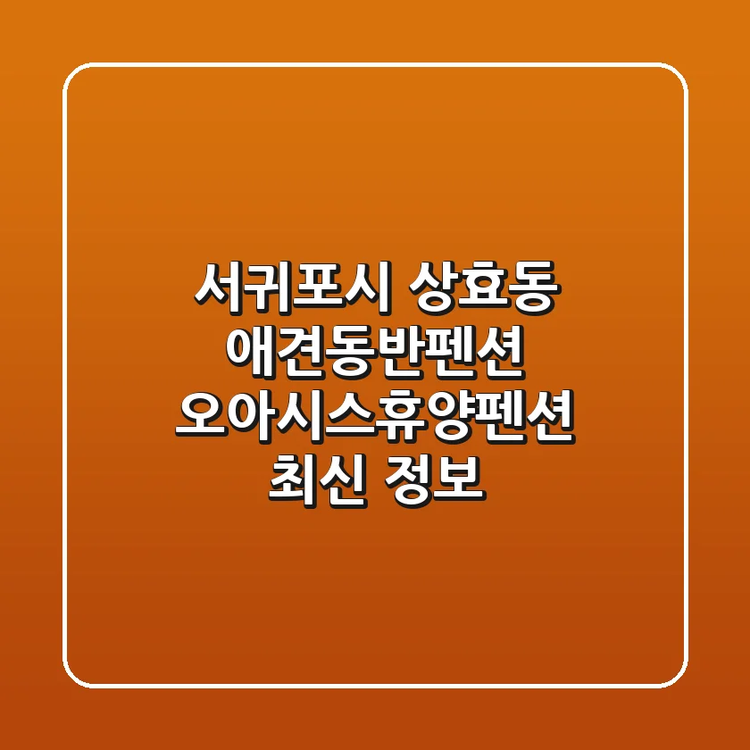 서귀포시 상효동 애견동반펜션 🐾 오아시스휴양펜션 최신 정보