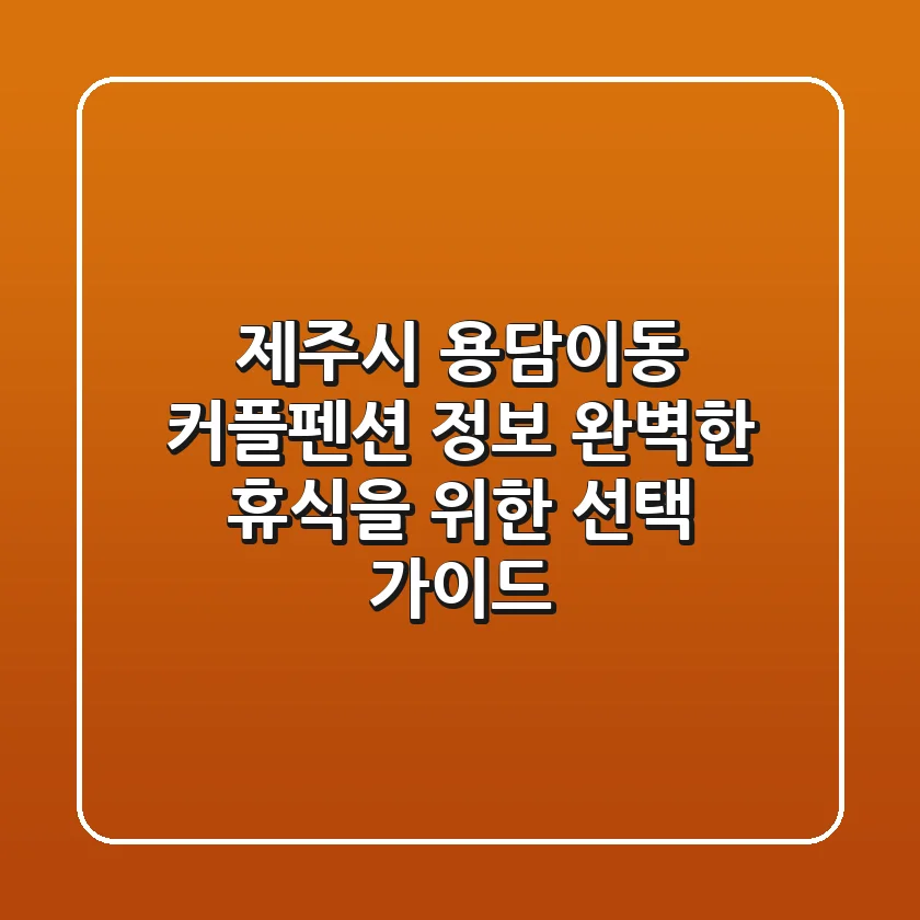 제주시 용담이동 커플펜션 정보 - 완벽한 휴식을 위한 선택 가이드