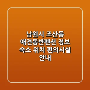 남원시 조산동 애견동반펜션 정보: 숙소, 위치, 편의시설 안내