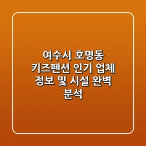 여수시 호명동 키즈펜션: 인기 업체 정보 및 시설 완벽 분석