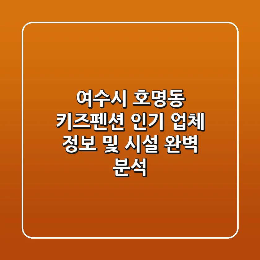 여수시 호명동 키즈펜션: 인기 업체 정보 및 시설 완벽 분석