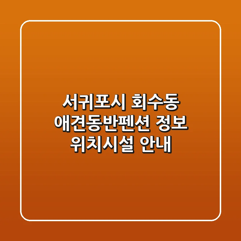 서귀포시 회수동 애견동반펜션 정보 - 위치/시설 안내