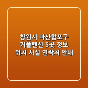 창원시 마산합포구 커플펜션 5곳 정보: 위치, 시설, 연락처 안내