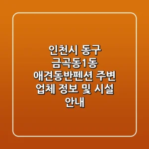 인천시 동구 금곡동1동 애견동반펜션: 주변 업체 정보 및 시설 안내
