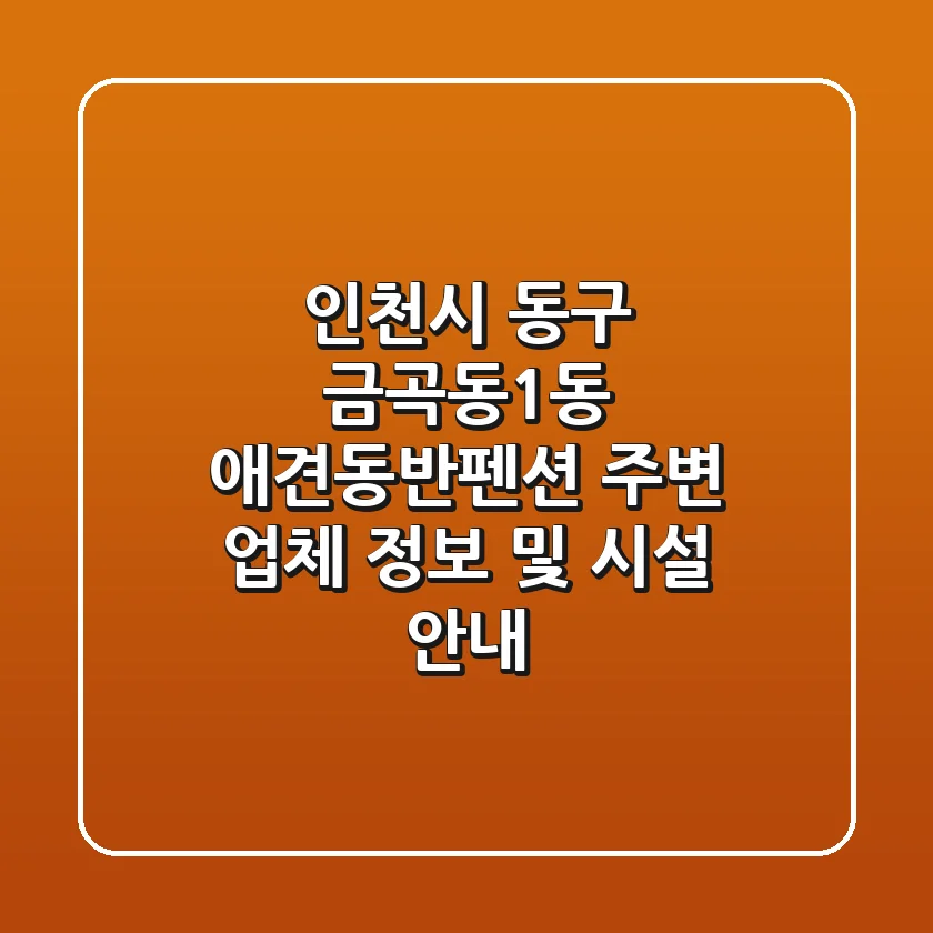 인천시 동구 금곡동1동 애견동반펜션: 주변 업체 정보 및 시설 안내