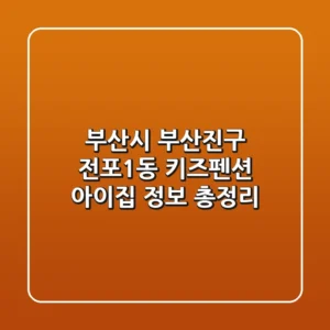 부산시 부산진구 전포1동 키즈펜션: 아이집 정보 총정리