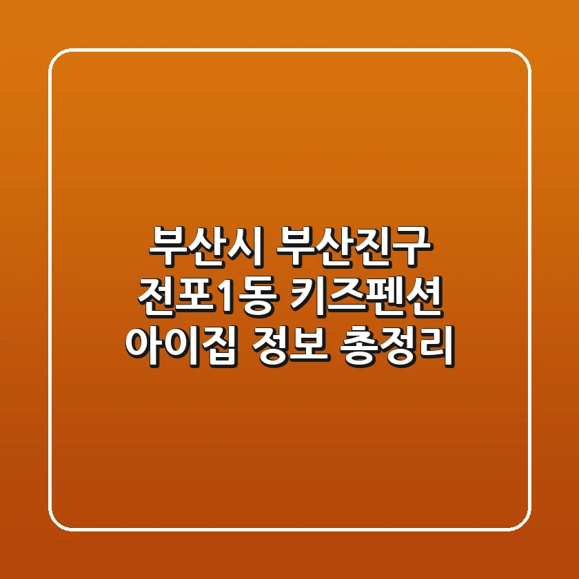 부산시 부산진구 전포1동 키즈펜션: 아이집 정보 총정리