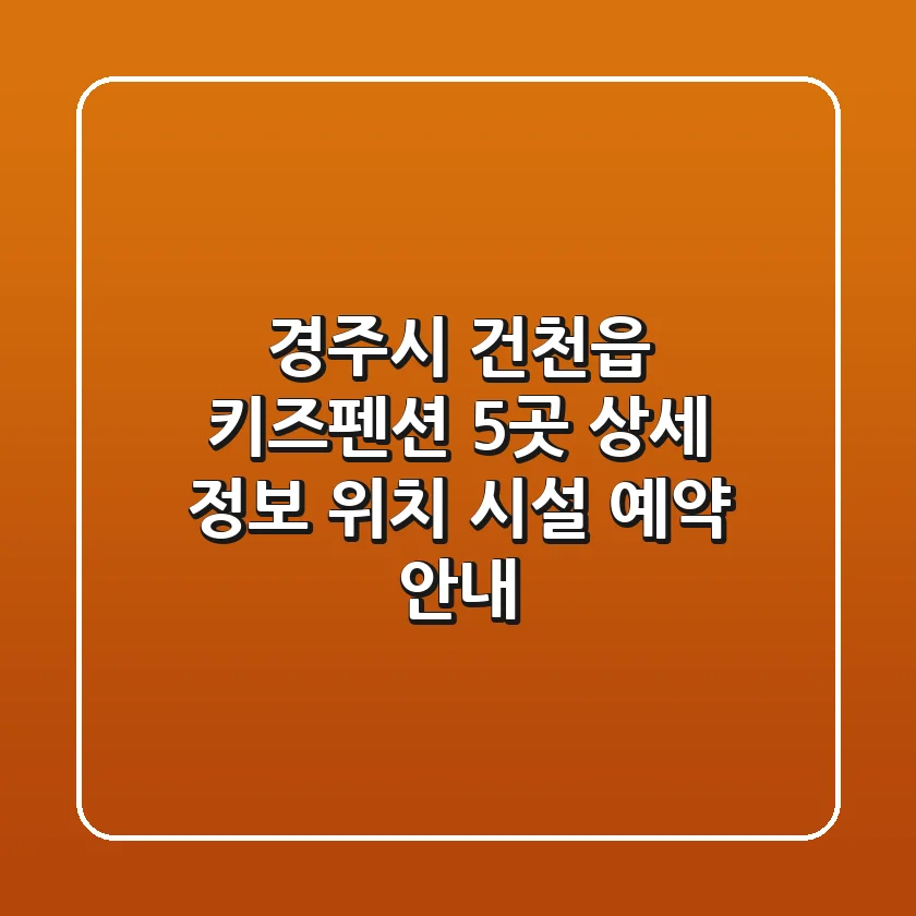 경주시 건천읍 키즈펜션 5곳 상세 정보 - 위치, 시설, 예약 안내