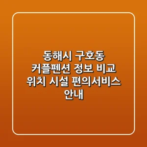 동해시 구호동 커플펜션 정보 비교 - 위치, 시설, 편의서비스 안내