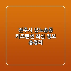 전주시 남노송동 키즈펜션: 최신 정보 총정리