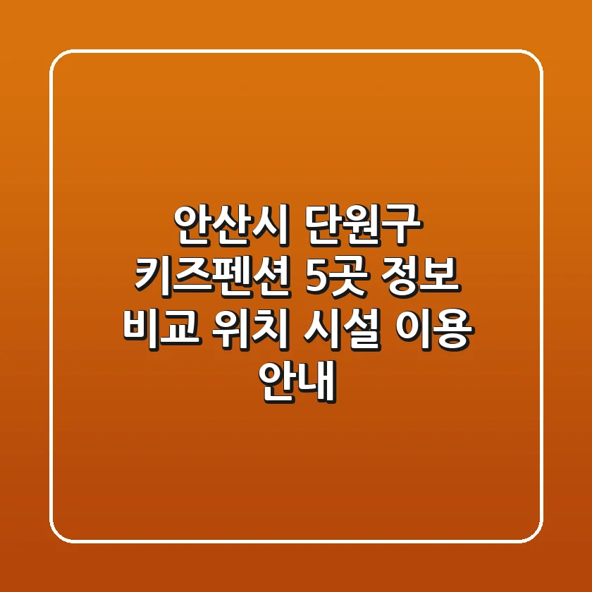 안산시 단원구 키즈펜션 5곳 정보 비교 - 위치, 시설, 이용 안내