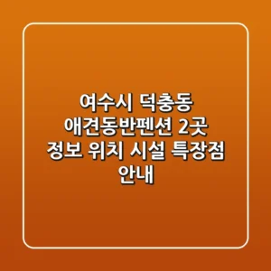 여수시 덕충동 애견동반펜션 2곳 정보 - 위치, 시설, 특장점 안내