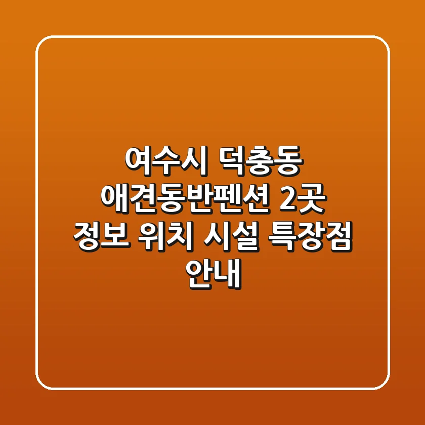 여수시 덕충동 애견동반펜션 2곳 정보 - 위치, 시설, 특장점 안내