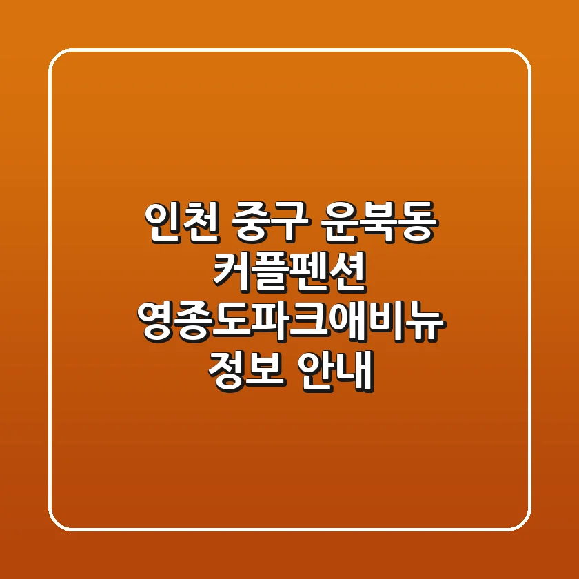인천 중구 운북동 커플펜션: 영종도파크애비뉴 정보 안내