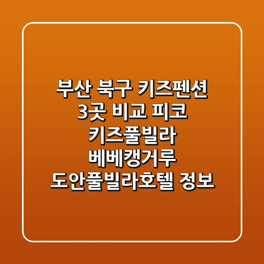 부산 북구 키즈펜션 3곳 비교 - 피코 키즈풀빌라, 베베캥거루, 도안풀빌라호텔 정보
